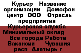 Курьер › Название организации ­ Домофон центр, ООО › Отрасль предприятия ­ Курьерская служба › Минимальный оклад ­ 1 - Все города Работа » Вакансии   . Чувашия респ.,Алатырь г.